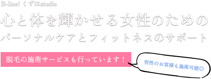 B-line! くずはstudio 心と体を輝かせる女性のためのパーソナルケアとフィットネスのサポート 脱毛の施術サービスも行っています！男性のお客様も施術可能◎